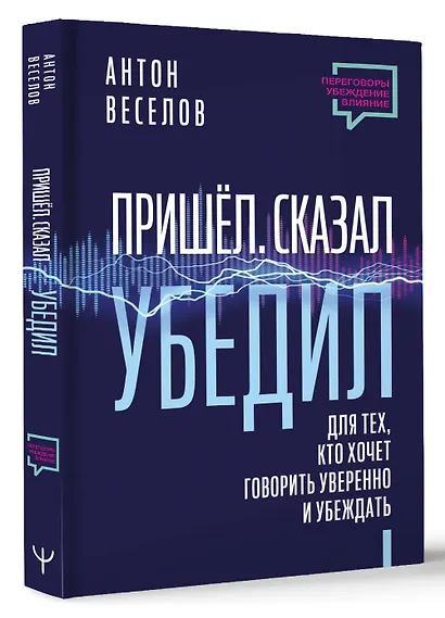 Пришел. Сказал. Убедил. Для тех, кто хочет говорить уверенно и убеждать - фото 3