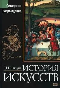 История искусств. Северное Возрождение: Живопись, скульптура, архитектура - фото 1