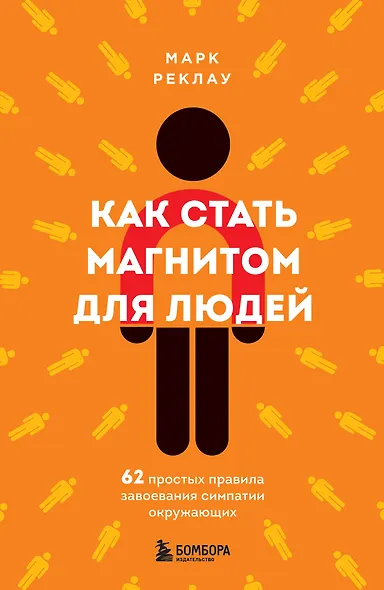 Как стать магнитом для людей. 62 простых правила завоевания симпатии окружающих - фото 1
