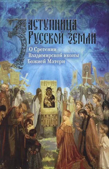 Заступница Русской земли. О Сретении Владимирской иконы Божией Матери - фото 1