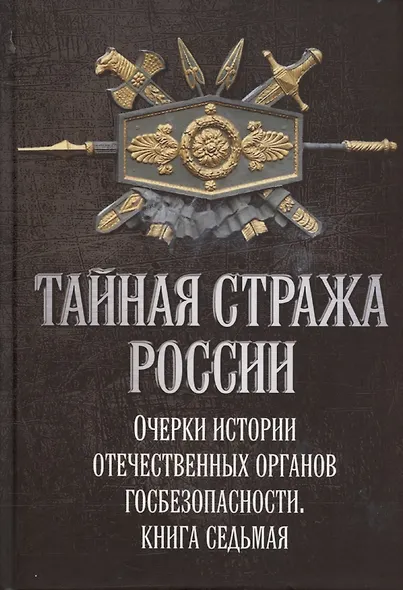 Тайная стража России. Книга 7. Очерки истории отечественных органов госбезопасности - фото 1