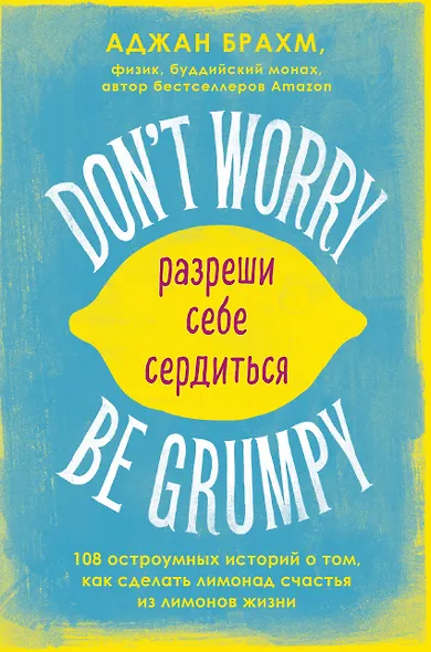 Don't worry. Be grumpy. Разреши себе сердиться. 108 коротких историй о том, как сделать лимонад из лимонов жизни - фото 1
