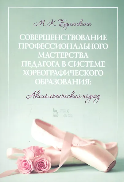 Совершенствование профессионального мастерства педагога в системе хореографического образования: аксиологический подход. Монография - фото 1