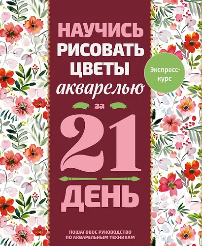 Научись рисовать цветы акварелью за 21 день. Пошаговое руководство по акварельным техникам - фото 1