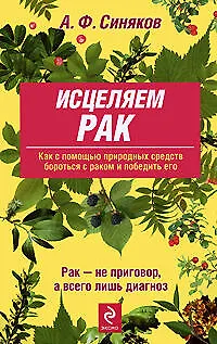 Исцеляем рак. Природные средства против опухолей. 6-е изд., ипр. и доп. - фото 1