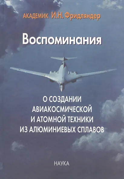 Воспоминания о создании авиакосмической и атомной техники из алюминиевых сплавов - фото 1