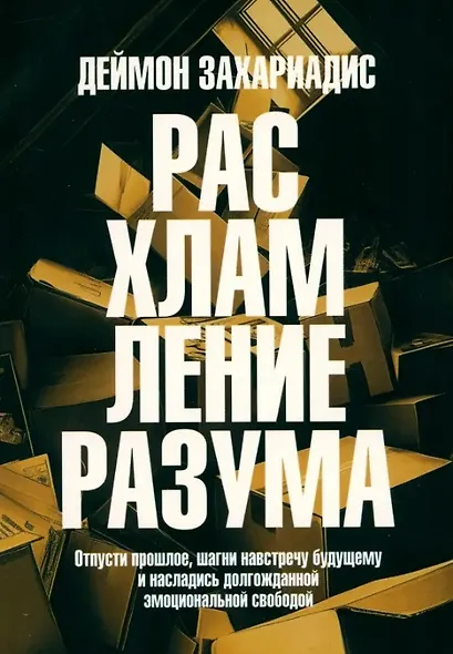 Расхламление разума: Отпусти прошлое, шагни навстречу будущему и насладись долгожданной эмоциональной свободой - фото 1