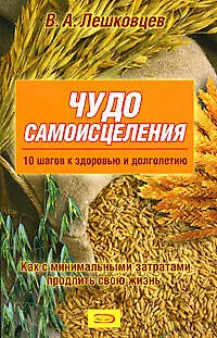 Чудо самоисцеления.10 шагов к здоровью и долголетию. Как с минимальными затратами продлить свою жизнь - фото 1