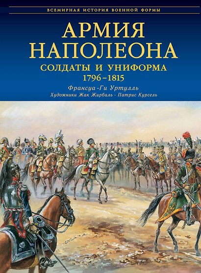 Армия Наполеона. Солдаты и униформа 1796-1815 - фото 1