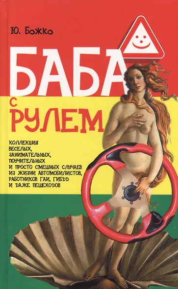 Баба с рулем. Коллекция, веселых, занимательных, поучительных и просто смешных случаев из жизни автомобилистов, работников ГАИ, ГИБДД и даже пешеходов - фото 1
