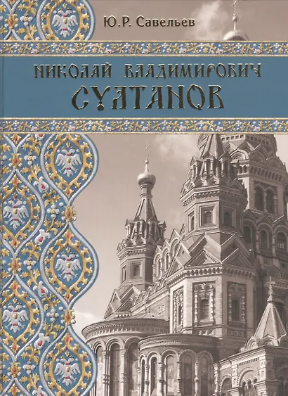 Николай Владимирович Султанов : Портрет архитектора эпохи историзма - фото 1