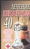 Лечение керосином 40 лучших, проверенных на практике рецептов Гарантии опытных специалистов (м) (Супераптека у вас дома) - фото 1