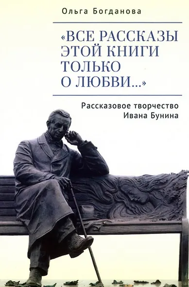 "Все рассказы этой книги только о любви…" Рассказовое творчество Ивана Бунина - фото 1