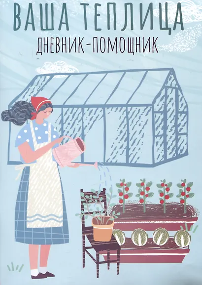 Ваша теплица: дневник-помощник. Пособие для планирования работ в неотапливаемой теплице - фото 1