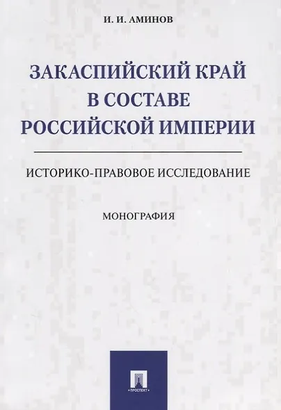 Закаспийский край в составе Российской империи (историко-правовое исследование). Монография - фото 1