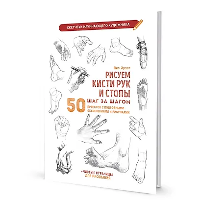 Рисуем кисти рук и стопы шаг за шагом: 50 проектов с подробными объяснениями и рисунками + чистые страницы для рисования: Скетчбук начинающего художника - фото 1