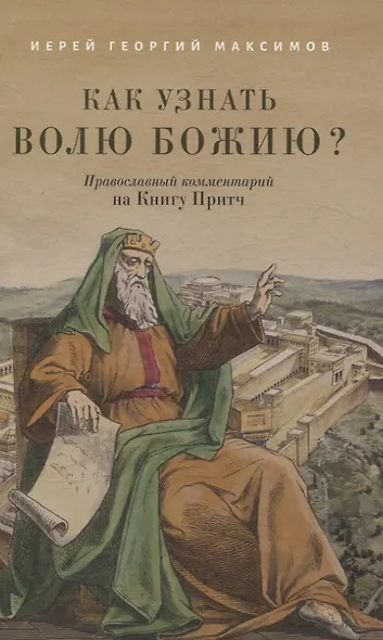 Как узнать волю Божию? Православный комментарий на Книгу Притч Иерей Георгий Максимов - фото 1