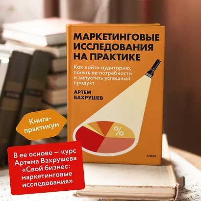Маркетинговые исследования на практике. Как найти аудиторию, понять ее потребности и запустить успешный продукт - фото 5