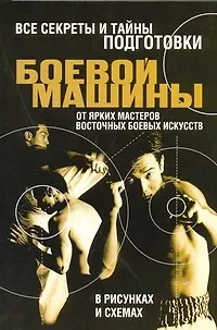 Все секреты и тайны подготовки боевой машины от ярких мастеров восточных боевых искусств в рисунках и схемах - фото 1