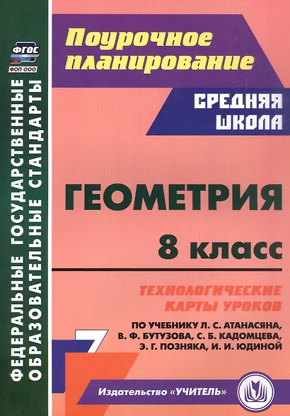 Геометрия. 8 класс. Технологические карты уроков по учебнику Л.С. Атанасяна, В.Ф. Бутузова, С.Б. Кадомцева, Э.Г. Позняка, И.И. Юдиной - фото 1