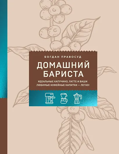 Домашний бариста. Идеальные капучино, латте и ваши любимые кофейные напитки - легко! - фото 1