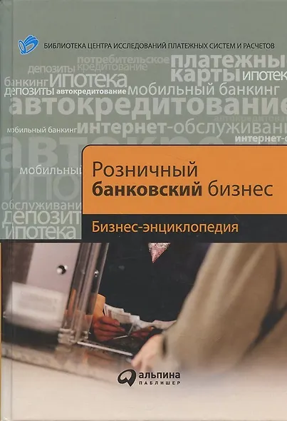 Розничный банковский бизнес: Бизнес-энциклопедия. - фото 5
