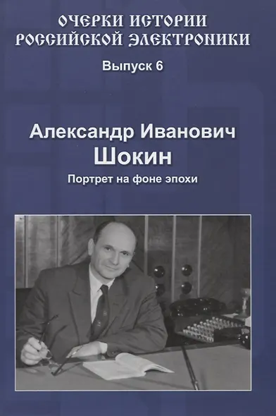 Александр Иванович Шокин Портрет на фоне эпохи (Вып.6) (ОчИстРосЭл) Шокин - фото 1