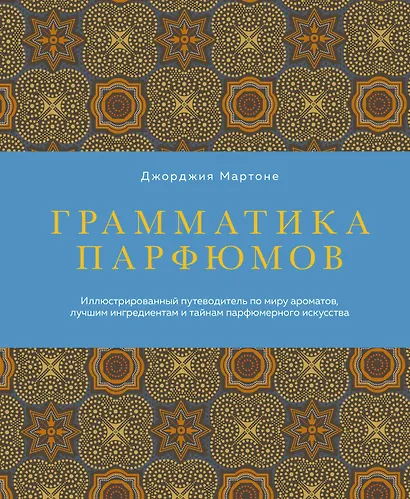 Грамматика парфюмов. Иллюстрированный путеводитель по миру ароматов, лучшим ингредиентам и тайнам парфюмерного искусства - фото 1