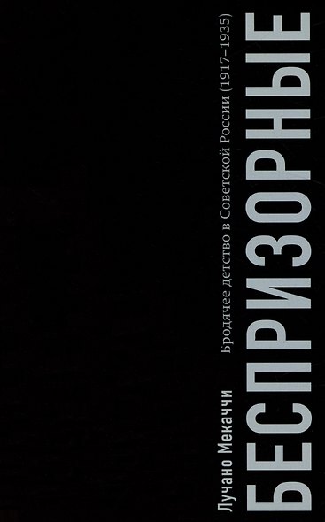 Беспризорные: бродячее детство в Советской России (1917–1935) - фото 1