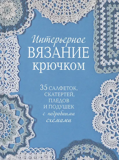 Интерьерное вязание крючком. 35 салфеток, скатертей, пледов и подушек с подробными схемами - фото 1