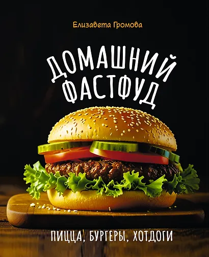 Домашний фастфуд. Пицца, бургеры, хот-доги - фото 1