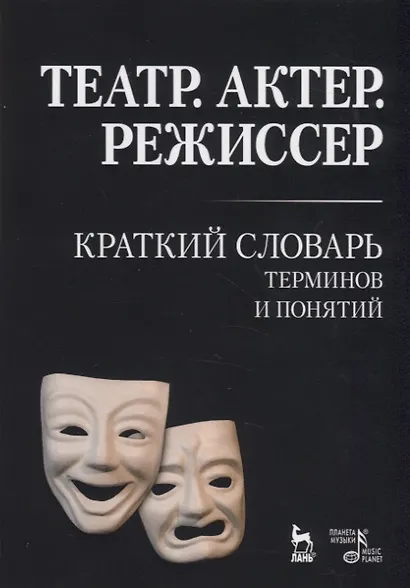 Театр. Актер. Режиссер. Краткий словарь терминов и понятий - фото 1