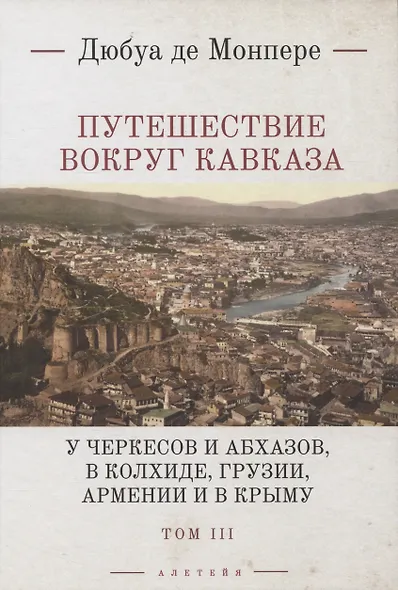 Путешествие вокруг Кавказа: у черкесов и абхазов, в Колхиде, Грузии, Армении и в Крыму, с живописнвм географическим, археологическим и геологическим атласом. В 7 томах. Том III - фото 1