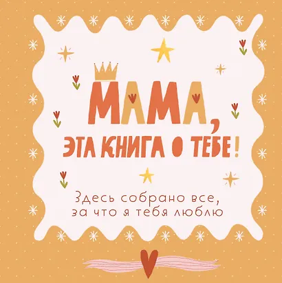 Мама, эта книга о тебе! Здесь собрано все, за что я тебя люблю - фото 1