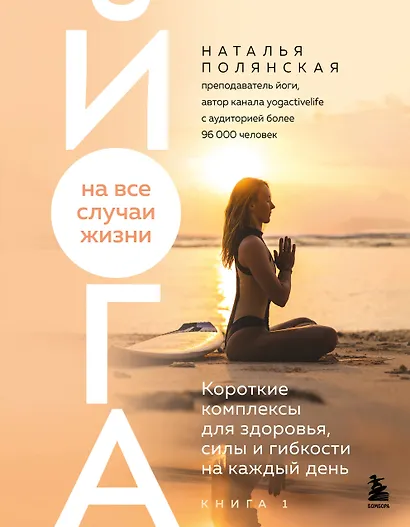 Йога на все случаи жизни. Короткие комплексы для здоровья, силы и гибкости на каждый день. Книга 1 - фото 1