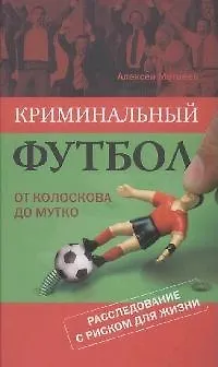 Криминальный футбол:от Колоскова до Мутко. Расследование с риском для жизни - фото 1