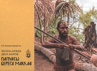 Жизнь между двух миров. Папуасы Берега Маклая - фото 1