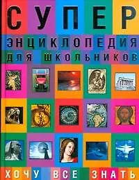 Суперэнциклопедия для школьников. Хочу все знать - фото 1