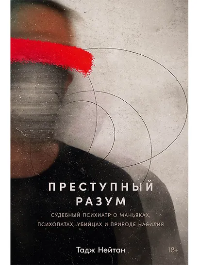Преступный разум: Судебный психиатр о маньяках, психопатах, убийцах и природе насилия - фото 1