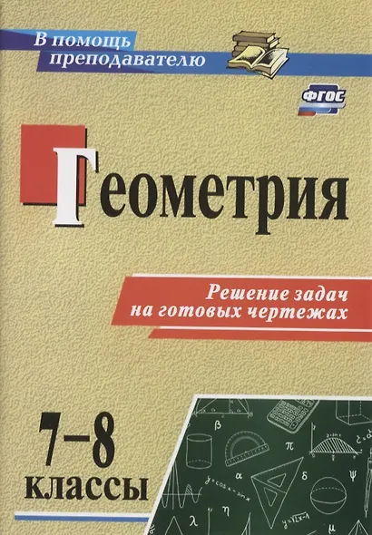Геометрия. 7-8 классы. Решение задач на готовых чертежах. (ФГОС) - фото 1