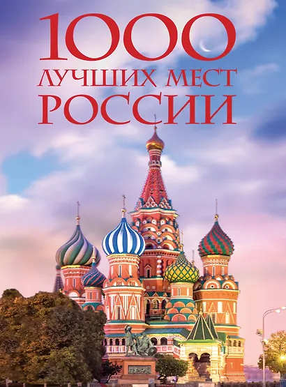 1000 лучших мест России, которые нужно увидеть за свою жизнь, 4-е издание (стерео-варио Собор Василия Блаженного) - фото 1