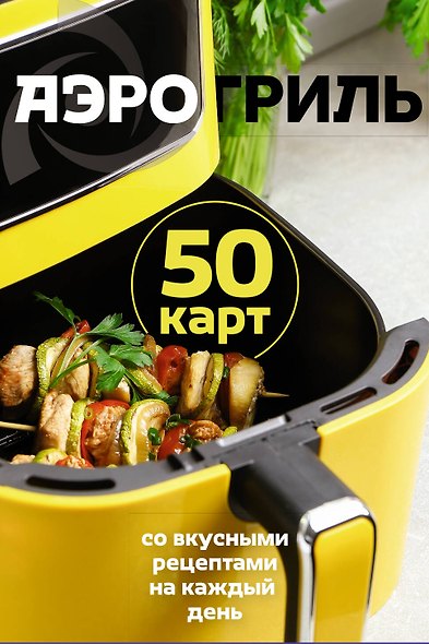 Аэрогриль. 50 карт со вкусными рецептами на каждый день - фото 1