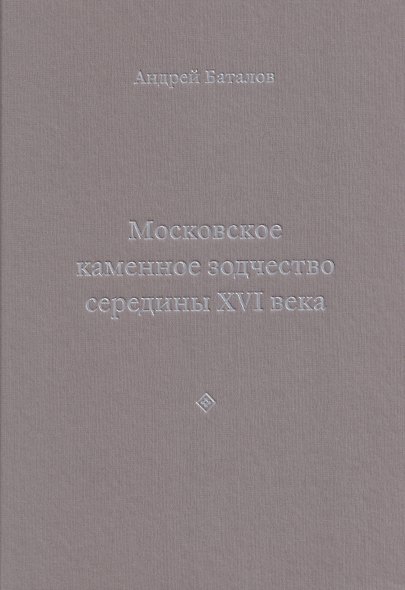 Архитектурные образы Московского царства: очерки по истории зодчества эпохи Ивана Грозного. Том I. Московское каменное зодчество середины XVI века - фото 1