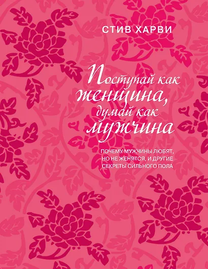 Поступай как женщина, думай как мужчина. Почему мужчины любят, но не женятся, и другие секреты сильного пола - фото 1