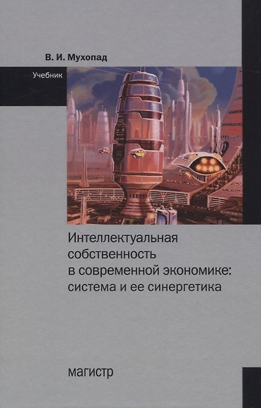 Интеллектуальная собственность в современной экономике: Система и ее синергетика. Учебник - фото 1