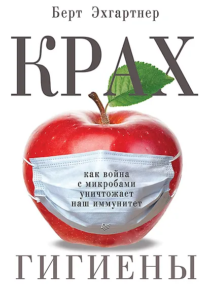 Крах гигиены. Как война с микробами уничтожает наш иммунитет - фото 1