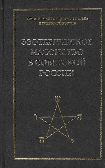 Эзотерическое масонство в советской России. Документы 1923-1941 гг. Публикация, вступительные статьи. комментарии, указатель А.Л.Никитина. - фото 1