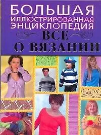 Все о вязании. Большая иллюстрированная энциклопедия - фото 1