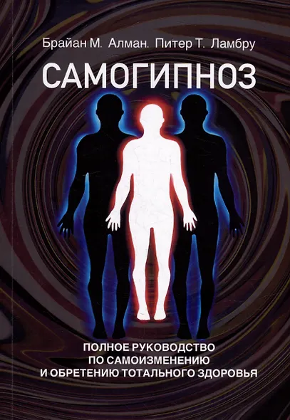 Самогипноз. Полное руководство по самоизмению и обретению тотального здоровья - фото 1