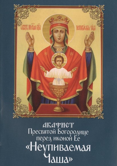 Акафист пресвятой Богородице перед иконой Ее Неупиваемая Чаша - фото 1